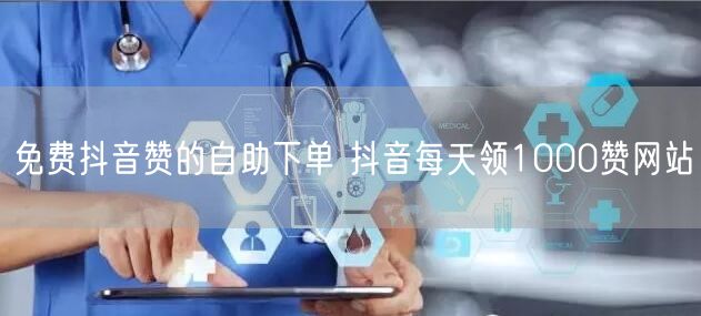 免费抖音赞的自助下单 抖音每天领1000赞网站
