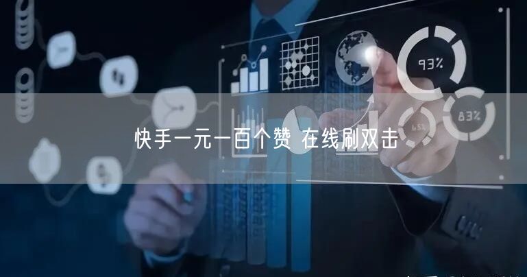 快手一元一百个赞 在线刷双击
