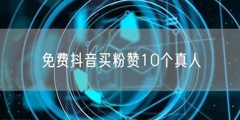 免费抖音买粉赞10个真人