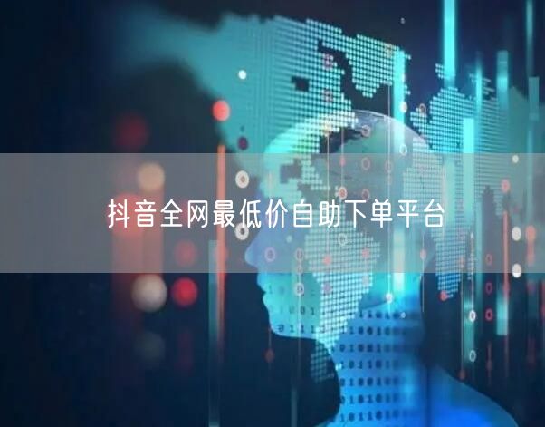 抖音全网最低价自助下单平台