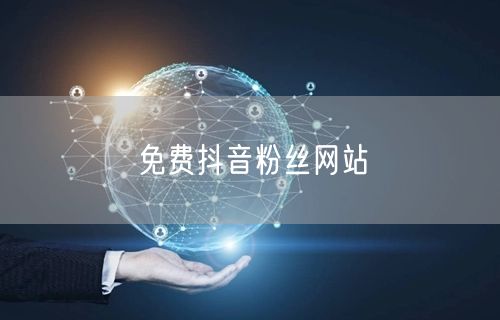 免费抖音粉丝网站