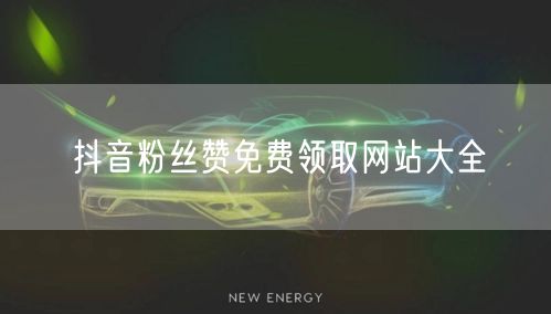 抖音粉丝赞免费领取网站大全