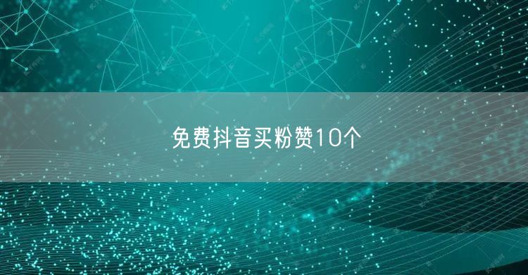免费抖音买粉赞10个