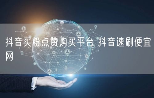 抖音买粉点赞购买平台 抖音速刷便宜网