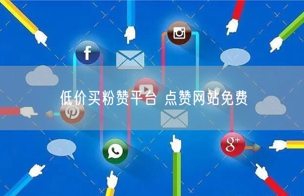 低价买粉赞平台 点赞网站免费