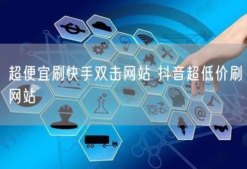超便宜刷快手双击网站 抖音超低价刷网站