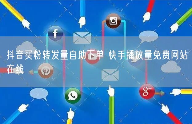 抖音买粉转发量自助下单 快手播放量免费网站在线