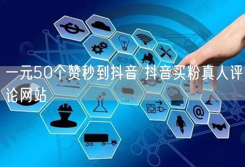 一元50个赞秒到抖音 抖音买粉真人评论网站