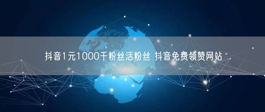 抖音1元1000千粉丝活粉丝 抖音免费领赞网站