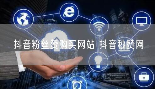 抖音粉丝赞购买网站 抖音秒赞网