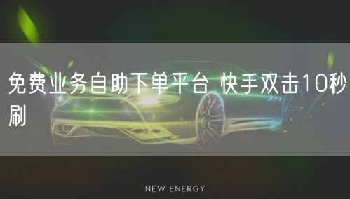 免费业务自助下单平台 快手双击10秒刷