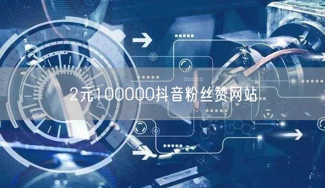 2元100000抖音粉丝赞网站