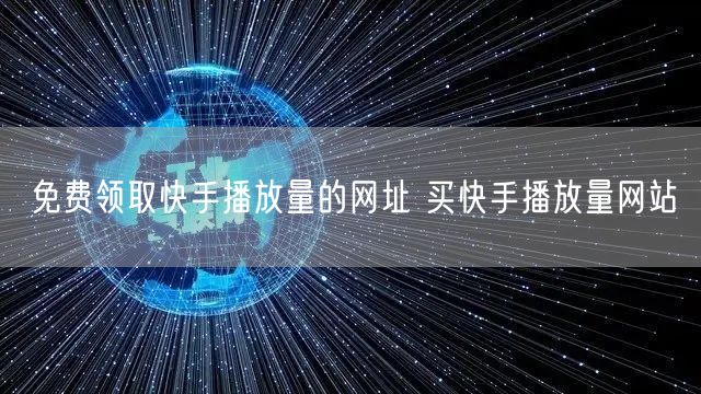 免费领取快手播放量的网址 买快手播放量网站