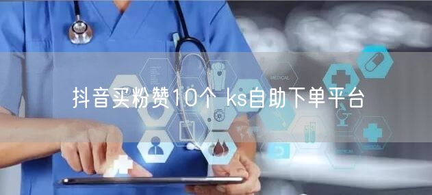 抖音买粉赞10个 ks自助下单平台