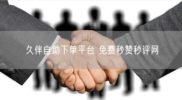 久伴自助下单平台 免费秒赞秒评网