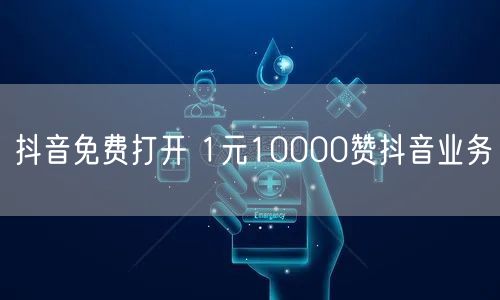 抖音免费打开 1元10000赞抖音业务