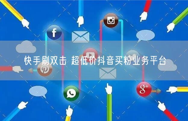 快手刷双击 超低价抖音买粉业务平台