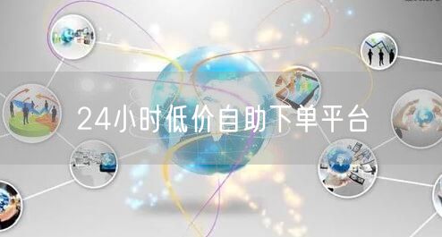 24小时低价自助下单平台