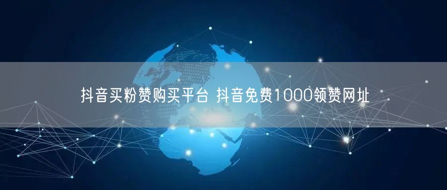 抖音买粉赞购买平台 抖音免费1000领赞网址