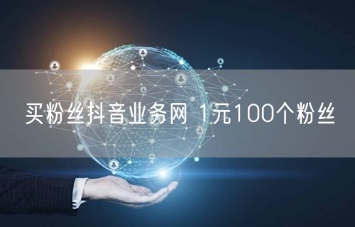 买粉丝抖音业务网 1元100个粉丝