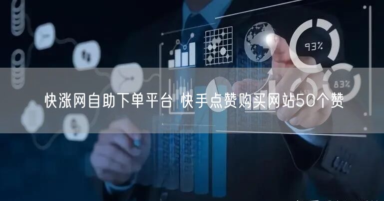 快涨网自助下单平台 快手点赞购买网站50个赞