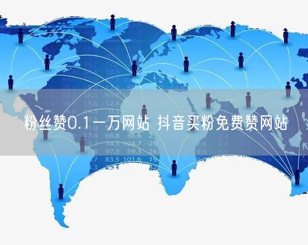 粉丝赞0.1一万网站 抖音买粉免费赞网站