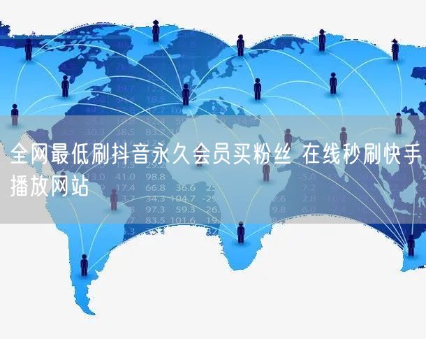 全网最低刷抖音永久会员买粉丝 在线秒刷快手播放网站