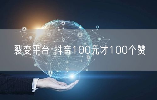 裂变平台 抖音100元才100个赞