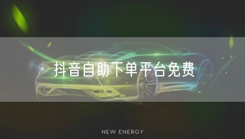 抖音自助下单平台免费