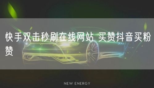 快手双击秒刷在线网站 买赞抖音买粉赞