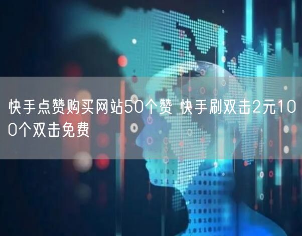 快手点赞购买网站50个赞 快手刷双击2元100个双击免费
