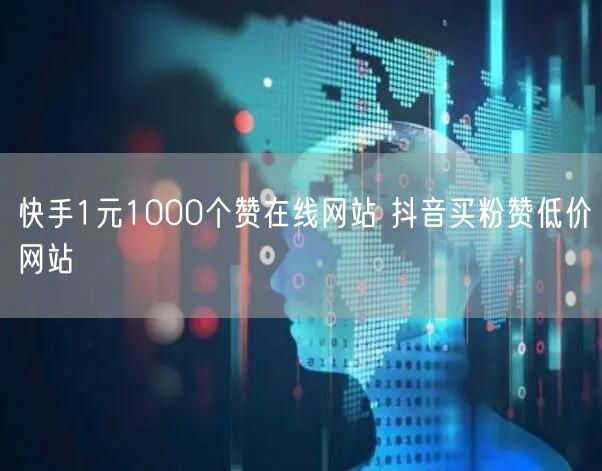 快手1元1000个赞在线网站 抖音买粉赞低价网站