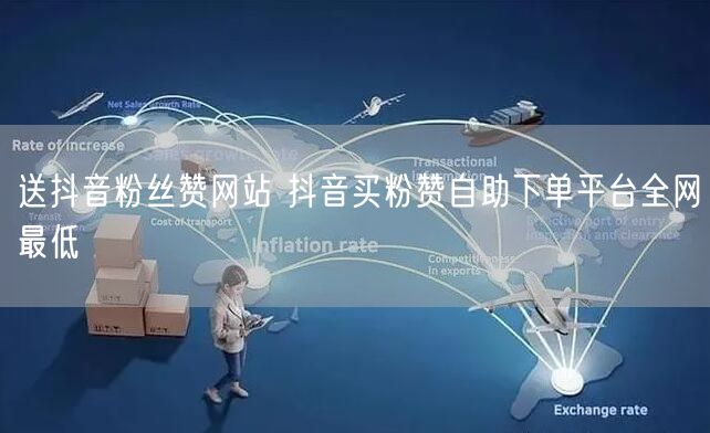 送抖音粉丝赞网站 抖音买粉赞自助下单平台全网最低