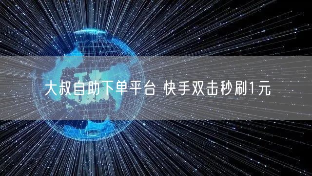 大叔自助下单平台 快手双击秒刷1元