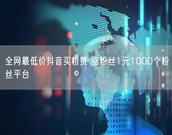 全网最低价抖音买粉赞 涨粉丝1元1000个粉丝平台