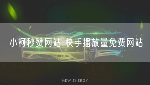 小柯秒赞网站 快手播放量免费网站