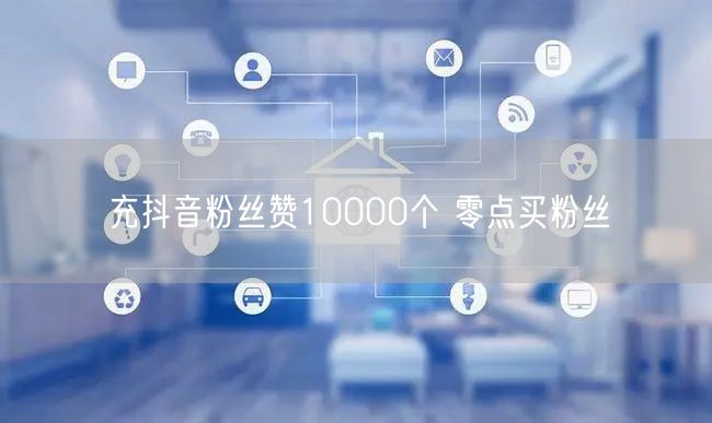 充抖音粉丝赞10000个 零点买粉丝