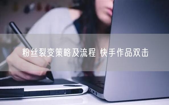 粉丝裂变策略及流程 快手作品双击