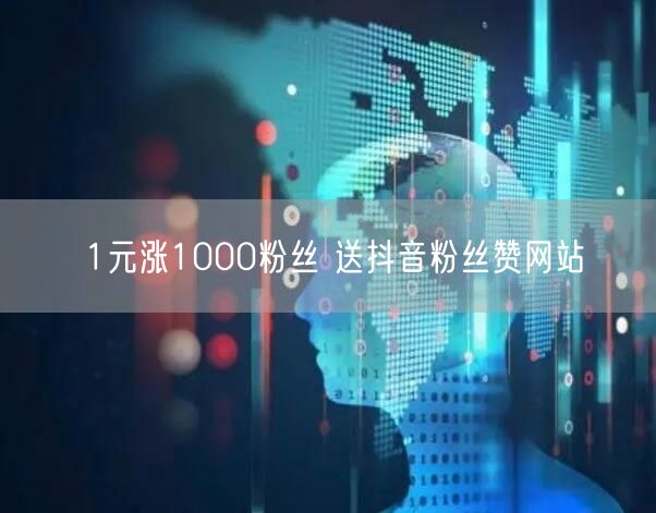 1元涨1000粉丝 送抖音粉丝赞网站