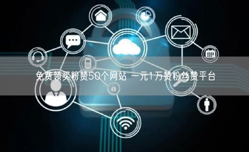 免费领买粉赞50个网站 一元1万赞粉丝赞平台
