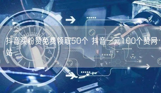抖音买粉赞免费领取50个 抖音一元100个赞网站