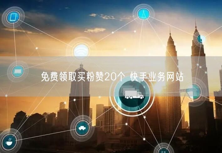 免费领取买粉赞20个 快手业务网站