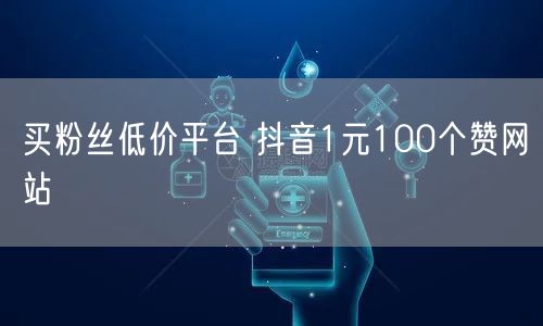 买粉丝低价平台 抖音1元100个赞网站