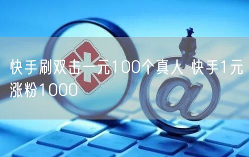 快手刷双击一元100个真人 快手1元涨粉1000