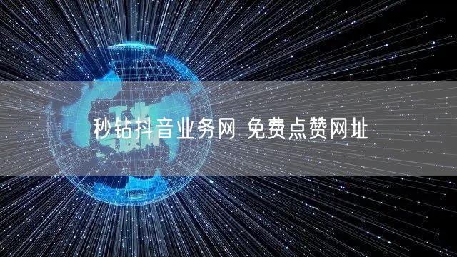 秒钻抖音业务网 免费点赞网址