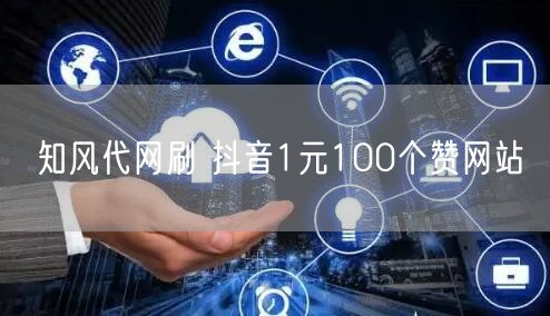 知风代网刷 抖音1元100个赞网站