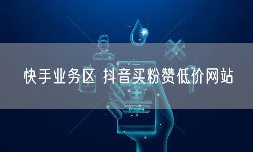 快手业务区 抖音买粉赞低价网站