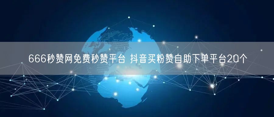 666秒赞网免费秒赞平台 抖音买粉赞自助下单平台20个