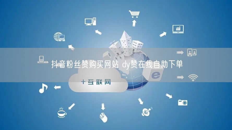 抖音粉丝赞购买网站 dy赞在线自助下单
