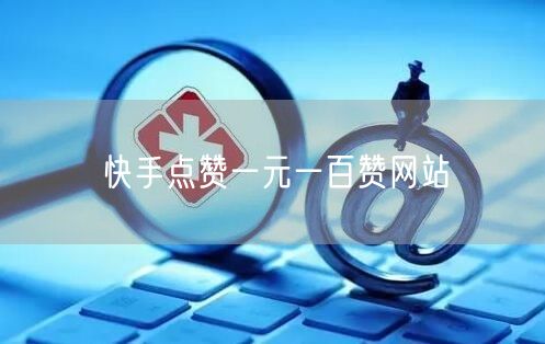 快手点赞一元一百赞网站